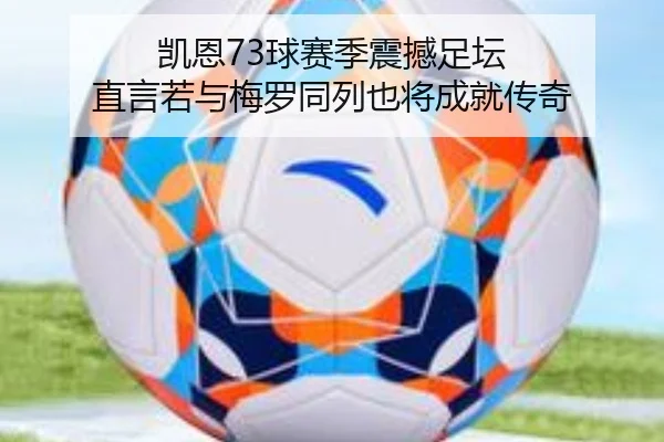 凯恩73球赛季震撼足坛 直言若与梅罗同列也将成就传奇（MilanSports）