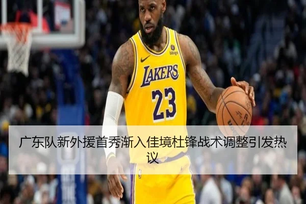 广东队新外援首秀渐入佳境杜锋战术调整引发热议（MilanSports）